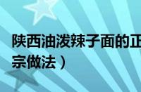 陕西油泼辣子面的正宗做法（油泼辣子面的正宗做法）