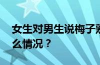 女生对男生说梅子熟了是什么意思 目前是什么情况？