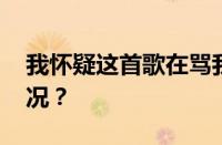 我怀疑这首歌在骂我是什么梗 目前是什么情况？