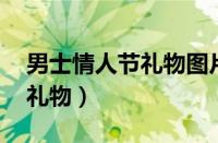 男士情人节礼物图片大全 真实（男士情人节礼物）