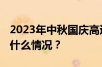 2023年中秋国庆高速公路免费时间表 目前是什么情况？