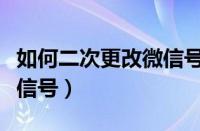 如何二次更改微信号和密码（如何二次更改微信号）