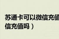 苏通卡可以微信充值吗安全吗（苏通卡可以微信充值吗）