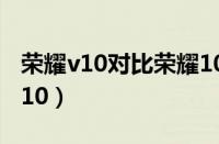 荣耀v10对比荣耀10配置（荣耀v10对比荣耀10）