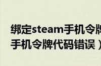 绑定steam手机令牌代码发生错误2（steam手机令牌代码错误）