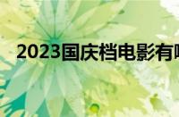 2023国庆档电影有哪些 目前是什么情况？