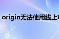 origin无法使用线上功能（origin无法上线）