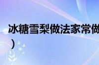 冰糖雪梨做法家常做法（冰糖雪梨做法及步骤）