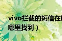 vivo拦截的短信在哪里找到（拦截的短信在哪里找到）