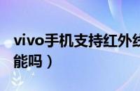 vivo手机支持红外线吗（oppo手机有红外功能吗）