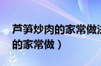 芦笋炒肉的家常做法（芦笋怎么做好吃 芦笋的家常做）