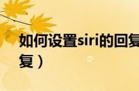 如何设置siri的回复功能（如何设置siri的回复）