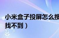 小米盒子投屏怎么搜不到设备（小米盒子投屏找不到）