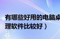 有哪些好用的电脑桌面整理软件（电脑桌面整理软件比较好）