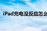 iPad充电没反应怎么办（ipad充电没反应）