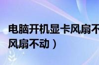 电脑开机显卡风扇不转正常吗（电脑开机显卡风扇不动）