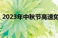 2023年中秋节高速免费吗 目前是什么情况？