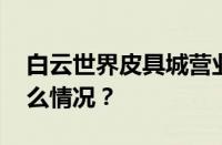 白云世界皮具城营业时间几点开门 目前是什么情况？