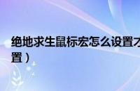 绝地求生鼠标宏怎么设置才能算好（绝地求生鼠标宏怎么设置）