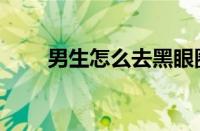 男生怎么去黑眼圈（怎么去黑眼圈）