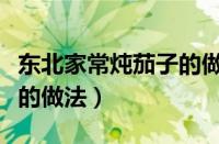 东北家常炖茄子的做法窍门（东北家常炖茄子的做法）