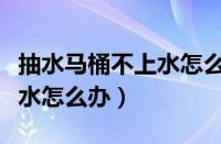 抽水马桶不上水怎么办小妙招（抽水马桶不上水怎么办）