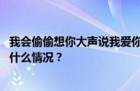 我会偷偷想你大声说我爱你想要成为你唯一是什么歌 目前是什么情况？