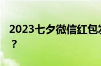 2023七夕微信红包发多少好 目前是什么情况？