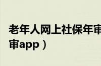 老年人网上社保年审流程（老年人网上社保年审app）