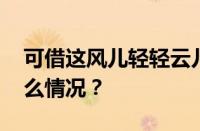 可借这风儿轻轻云儿轻轻是什么歌 目前是什么情况？