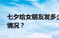 七夕给女朋友发多少红包比较好 目前是什么情况？