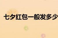 七夕红包一般发多少合适 目前是什么情况？