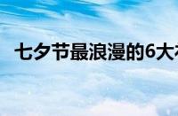 七夕节最浪漫的6大礼物 目前是什么情况？