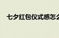 七夕红包仪式感怎么发 目前是什么情况？