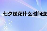 七夕送花什么时间送合适 目前是什么情况？