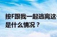 按F跟我一起逃离这个世界是什么意思梗 目前是什么情况？