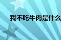 我不吃牛肉是什么梗 目前是什么情况？