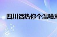 四川话热你个温啥意思 目前是什么情况？