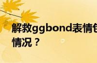 解救ggbond表情包图片有哪些 目前是什么情况？