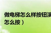 做电梯怎么样按钮演示一下吗（电梯怎么坐该怎么按）