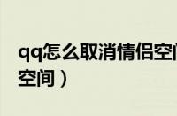 qq怎么取消情侣空间邀请（qq怎么取消情侣空间）