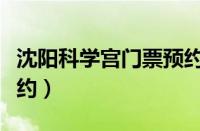 沈阳科学宫门票预约官网（沈阳科学宫门票预约）