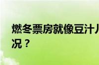 燃冬票房就像豆汁儿是什么梗 目前是什么情况？