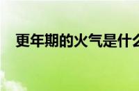 更年期的火气是什么梗 目前是什么情况？