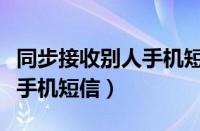 同步接收别人手机短信验证码（同步接收别人手机短信）