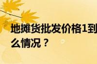 地摊货批发价格1到5元在哪里拿货 目前是什么情况？