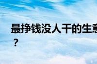 最挣钱没人干的生意有哪些 目前是什么情况？