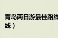 青岛两日游最佳路线图片（青岛两日游最佳路线）