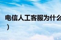 电信人工客服为什么老是繁忙（电信人工客服）