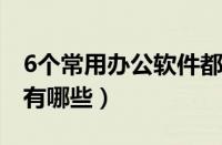 6个常用办公软件都有哪些（常用办公软件都有哪些）